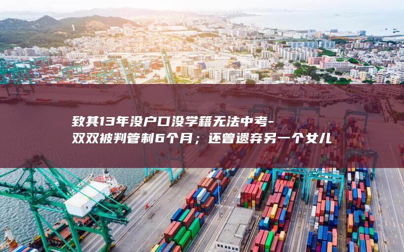 致其13年没户口没学籍无法中考-双双被判管制6个月；还曾遗弃另一个女儿-男方负债200多万-北京一对父母将非婚生女扔给保姆多年不管 (致17年毕业感言简短)