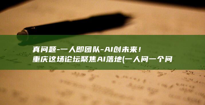 真问题一人即团队AI创未来重庆这场论坛聚焦AI落