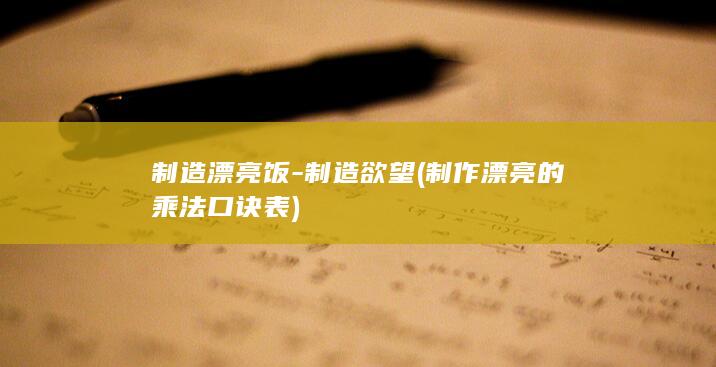 制造漂亮饭-制造欲望 (制作漂亮的乘法口诀表)
