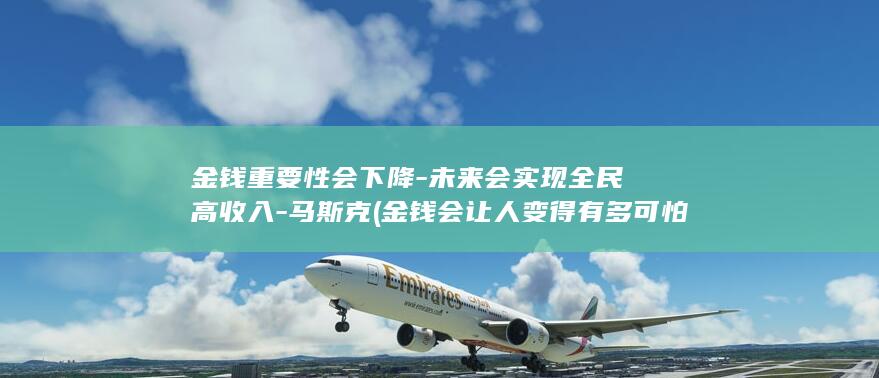 金钱重要性会下降-未来会实现全民高收入-马斯克 (金钱会让人变得有多可怕)