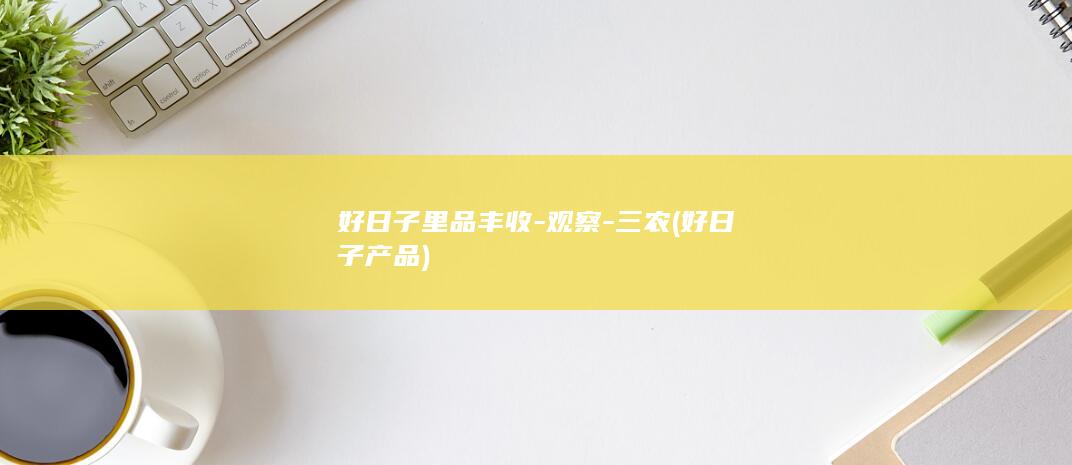 好日子里品丰收-观察-三农 (好日子产品)